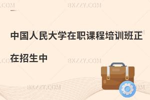 中國(guó)人民大學(xué)在職課程培訓(xùn)班正在招生中