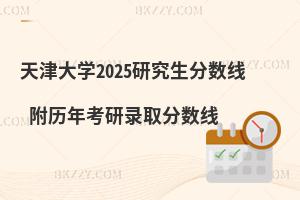 天津大學(xué)2025研究生分?jǐn)?shù)線 附歷年考研錄取分?jǐn)?shù)線