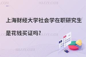 上海財(cái)經(jīng)大學(xué)社會(huì)學(xué)在職研究生是花錢(qián)買(mǎi)證嗎?
