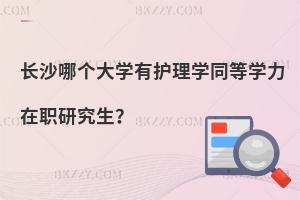 長沙哪個大學有護理學同等學力在職研究生？