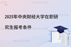 2025年中央財(cái)經(jīng)大學(xué)在職研究生報(bào)考條件