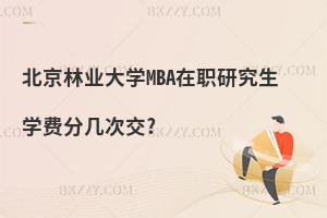 北京林業(yè)大學(xué)MBA在職研究生學(xué)費(fèi)分幾次交?
