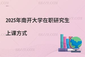2025年南開大學(xué)在職研究生上課方式