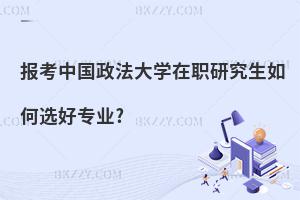 報考中國政法大學在職研究生如何選好專業(yè)?