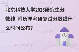 北京科技大學2025研究生分數線 附歷年考研復試分數線什么時間公布？