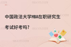 中國政法大學MBA在職研究生考試好考嗎?