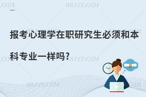 報考心理學在職研究生必須和本科專業一樣嗎?
