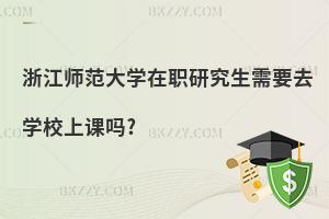 浙江師范大學(xué)在職研究生需要去學(xué)校上課嗎?