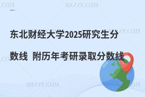 東北財經大學2025研究生分數線 附歷年考研錄取分數線