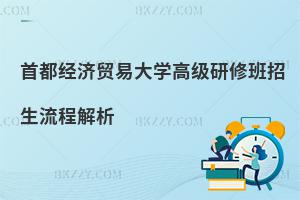首都經濟貿易大學高級研修班招生流程解析