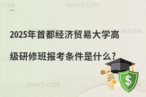 2025年首都經濟貿易大學高級研修班報考條件是什么?
