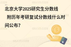 北京大學2025研究生分數線 附歷年考研復試分數線什么時間公布？