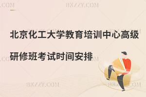 北京化工大學(xué)教育培訓(xùn)中心高級(jí)研修班考試時(shí)間安排