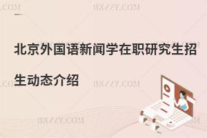 北京外國語新聞學(xué)在職研究生招生動態(tài)介紹
