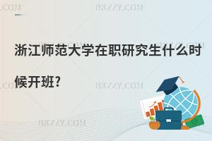 浙江師范大學(xué)在職研究生什么時候開班?