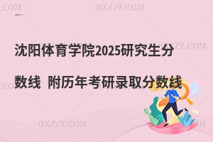 沈陽體育學院2025研究生分數(shù)線 附歷年考研錄取分數(shù)線