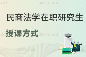 民商法學在職研究生授課方式有哪些？用處大嗎？