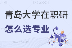 青島大學在職研究生怎么選擇報考專業(yè)，上課方式有哪些？