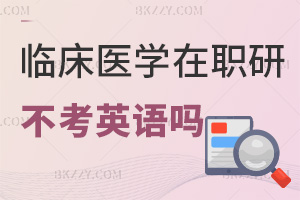 報考臨床醫(yī)學在職研究生不考英語嗎，具體有哪些考試科目？