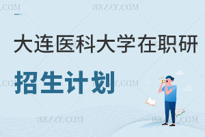 大連醫科大學在職研究生招生計劃公示曝光！不要錯過！
