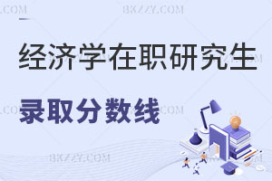 2025年經濟學在職研究生錄取分數線多少？附歷年分數線匯總