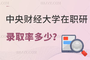 中央財(cái)經(jīng)大學(xué)在職研究生錄取率多少？有什么用處？