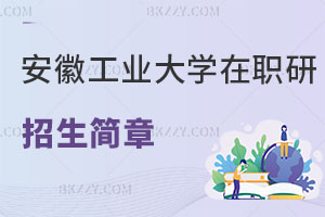 安徽工業大學在職研究生招生簡章從哪看？第一次報考的小白必看！
