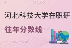 河北科技大學在職研究生往年分數線回顧 復試如何備考？