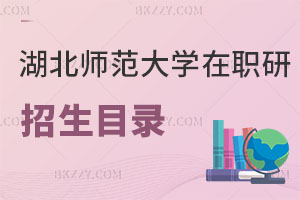 湖北師范大學在職研究生招生目錄曝光！附優勢解讀
