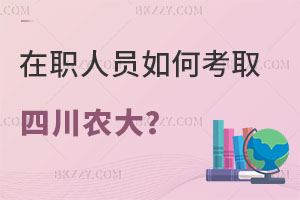 在職人員如何考取四川農業大學研究生？附報考條件