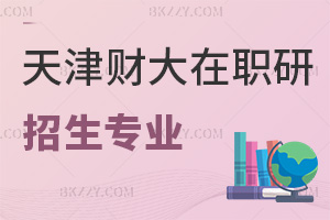 天津財經大學在職研究生有哪些招生專業可報，認可度如何？