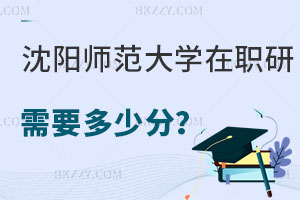 沈陽師范大學在職研究生需要多少分，附考試科目及難度！