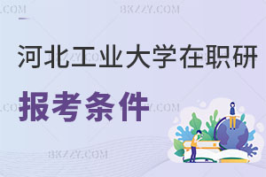河北工業大學在職研究生報考條件及流程曝光，好考嗎？