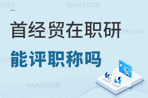 在職讀首都經濟貿易大學在職研究生能評職稱嗎，就業方向有哪些？