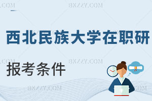 西北民族大學(xué)在職研究生報(bào)考條件及流程曝光，優(yōu)勢(shì)有哪些？