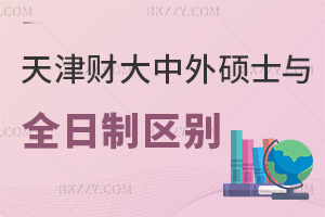 天津財經大學中外合作辦學碩士與全日制區別有哪些，就業優勢是什么？