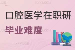 口腔醫學在職研究生畢業難度怎么樣，要如何備考？