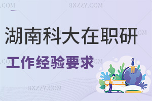 湖南科技大學(xué)在職研究生工作經(jīng)驗要求有哪些，職場優(yōu)勢是什么？