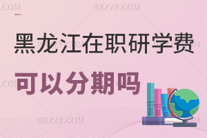 黑龍江在職研究生學費可以分期嗎，都有哪些費用？
