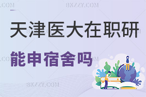 天津醫科大學在職研究生能申請宿舍嗎，就業前景如何？