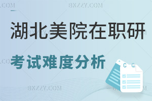 湖北美術學院在職研究生考試難度分析，含金量高嗎？