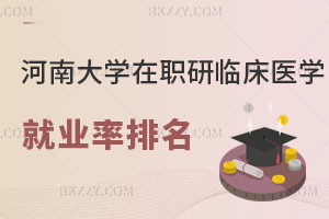 河南大學在職研究生臨床醫(yī)學下級專業(yè)就業(yè)率排名！速進