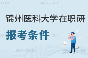 錦州醫(yī)科大學(xué)在職研究生報(bào)考條件及流程公布，小白必看！