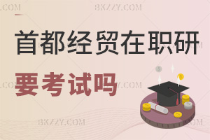 報考首都經濟貿易大學在職研究生要參加考試嗎，難度大不大？