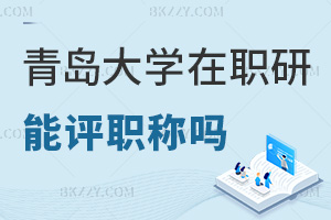 在職讀青島大學在職研究生能評職稱嗎，職場優(yōu)勢有哪些？