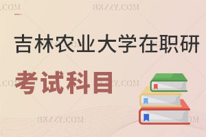 吉林農業大學在職研究生考試科目有哪些？附招生專業