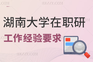 湖南大學(xué)在職研究生工作經(jīng)驗(yàn)要求是什么，含金量如何？