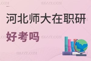 河北師范大學在職研究生好考嗎，認可度如何？