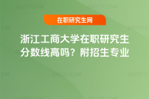 浙江工商大學在職研究生分數線高嗎？附招生專業
