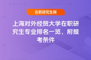上海對外經(jīng)貿大學在職研究生專業(yè)排名一覽，附報考條件